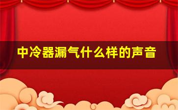 中冷器漏气什么样的声音