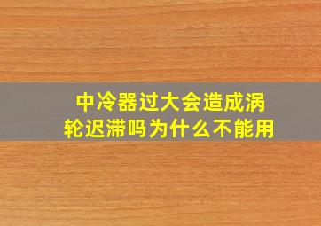 中冷器过大会造成涡轮迟滞吗为什么不能用