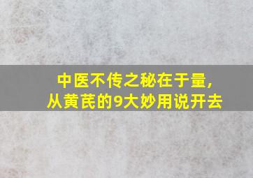 中医不传之秘在于量,从黄芪的9大妙用说开去