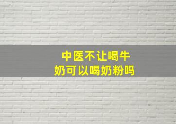 中医不让喝牛奶可以喝奶粉吗