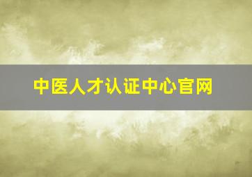 中医人才认证中心官网