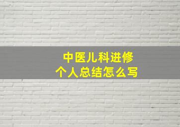 中医儿科进修个人总结怎么写