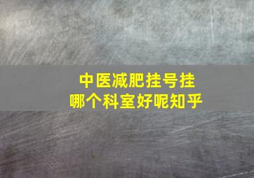 中医减肥挂号挂哪个科室好呢知乎