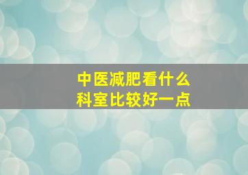 中医减肥看什么科室比较好一点