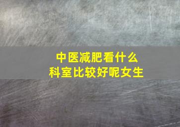 中医减肥看什么科室比较好呢女生