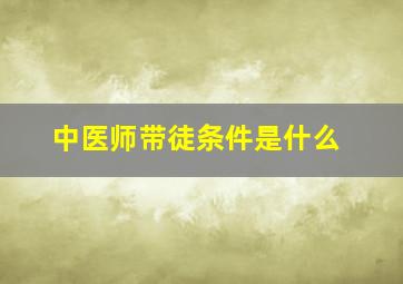 中医师带徒条件是什么