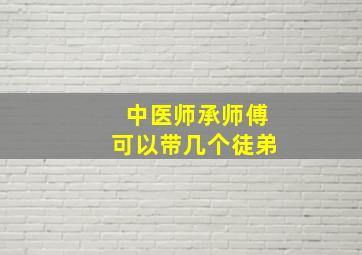 中医师承师傅可以带几个徒弟