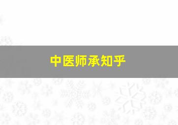 中医师承知乎