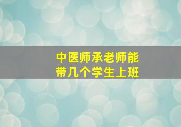 中医师承老师能带几个学生上班