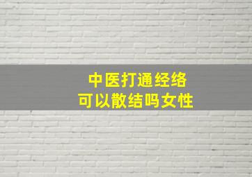 中医打通经络可以散结吗女性