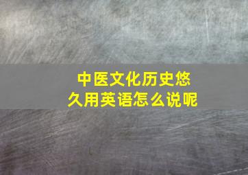 中医文化历史悠久用英语怎么说呢