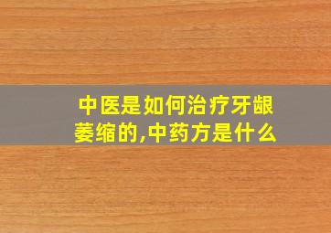 中医是如何治疗牙龈萎缩的,中药方是什么