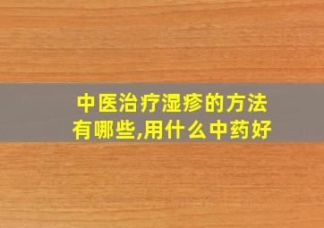 中医治疗湿疹的方法有哪些,用什么中药好