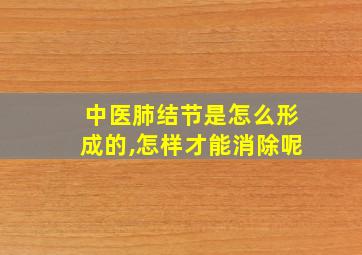 中医肺结节是怎么形成的,怎样才能消除呢