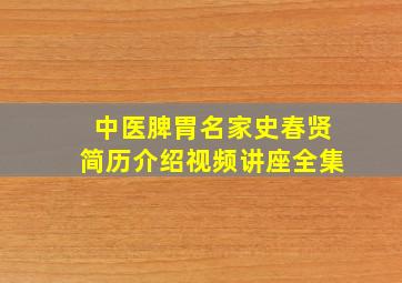 中医脾胃名家史春贤简历介绍视频讲座全集