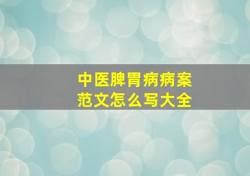 中医脾胃病病案范文怎么写大全