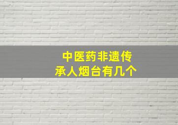 中医药非遗传承人烟台有几个