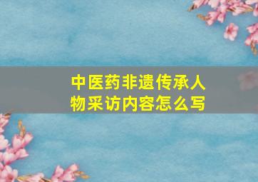 中医药非遗传承人物采访内容怎么写