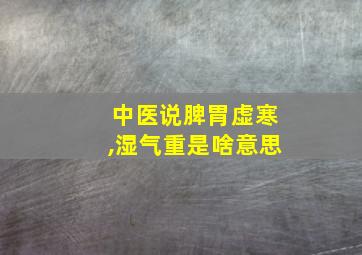 中医说脾胃虚寒,湿气重是啥意思