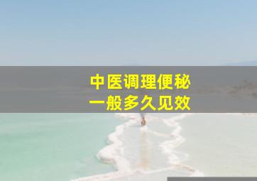 中医调理便秘一般多久见效