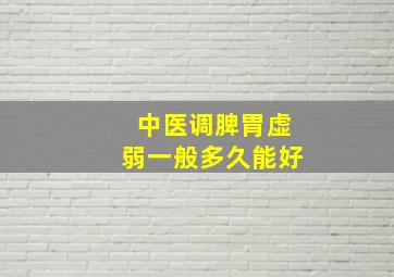 中医调脾胃虚弱一般多久能好