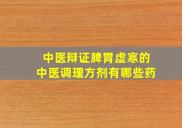 中医辩证脾胃虚寒的中医调理方剂有哪些药