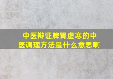 中医辩证脾胃虚寒的中医调理方法是什么意思啊