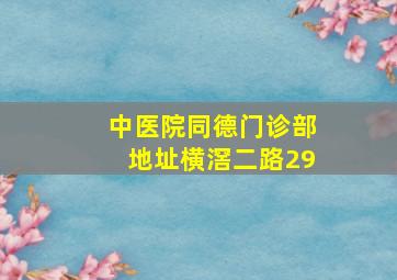 中医院同德门诊部地址横滘二路29