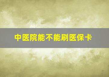 中医院能不能刷医保卡