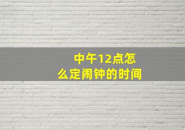 中午12点怎么定闹钟的时间