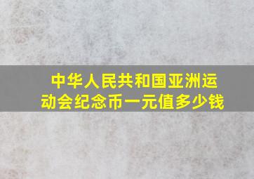 中华人民共和国亚洲运动会纪念币一元值多少钱