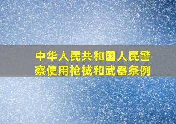 中华人民共和国人民警察使用枪械和武器条例