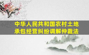 中华人民共和国农村土地承包经营纠纷调解仲裁法