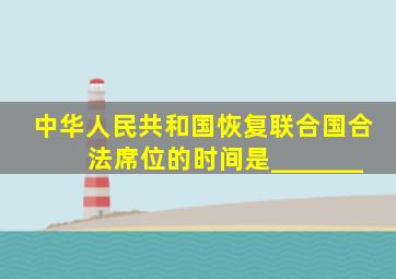 中华人民共和国恢复联合国合法席位的时间是_______