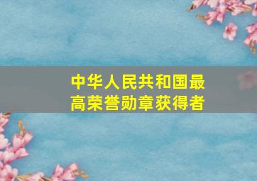 中华人民共和国最高荣誉勋章获得者