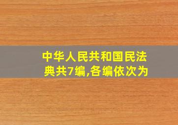 中华人民共和国民法典共7编,各编依次为