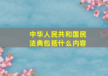 中华人民共和国民法典包括什么内容