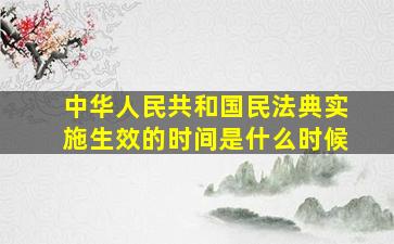 中华人民共和国民法典实施生效的时间是什么时候