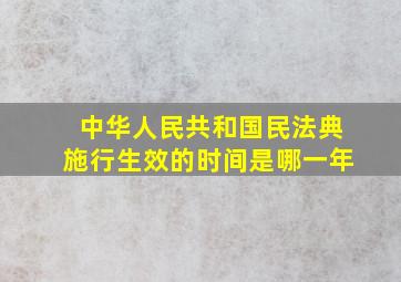 中华人民共和国民法典施行生效的时间是哪一年