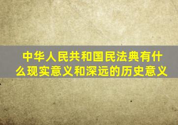 中华人民共和国民法典有什么现实意义和深远的历史意义