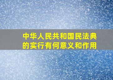 中华人民共和国民法典的实行有何意义和作用