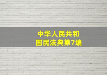 中华人民共和国民法典第7编