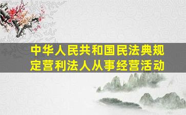 中华人民共和国民法典规定营利法人从事经营活动