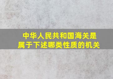 中华人民共和国海关是属于下述哪类性质的机关