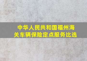 中华人民共和国福州海关车辆保险定点服务比选