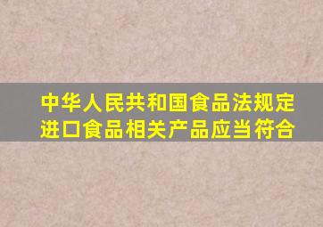 中华人民共和国食品法规定进口食品相关产品应当符合