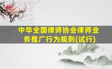 中华全国律师协会律师业务推广行为规则(试行)