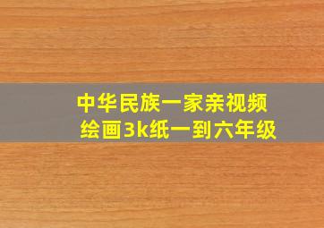 中华民族一家亲视频绘画3k纸一到六年级