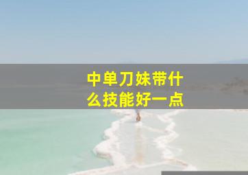 中单刀妹带什么技能好一点