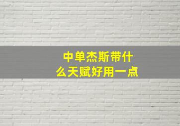 中单杰斯带什么天赋好用一点